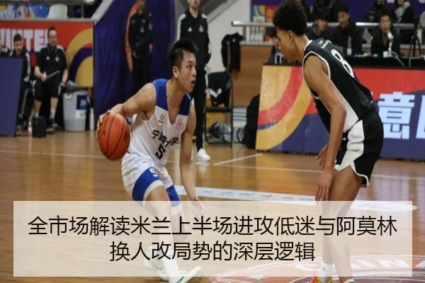 全市场解读米兰上半场进攻低迷与阿莫林换人改局势的深层逻辑